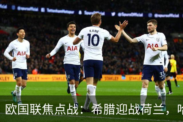 欧国联焦点战：希腊迎战荷兰，哈维称比赛挑战巨大